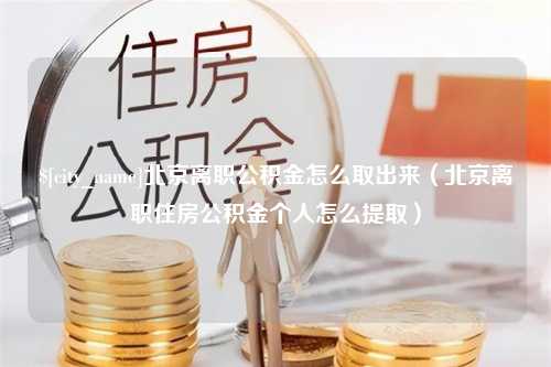 丹阳北京离职公积金怎么取出来（北京离职住房公积金个人怎么提取）